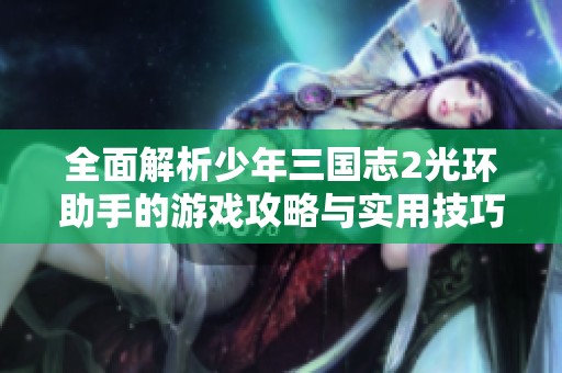 全面解析少年三国志2光环助手的游戏攻略与实用技巧指南