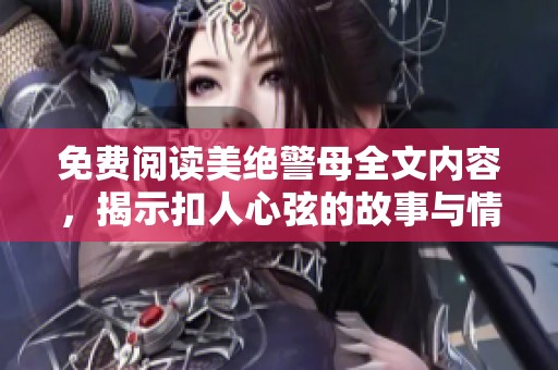 免费阅读美绝警母全文内容，揭示扣人心弦的故事与情感纠葛