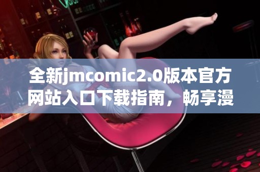 全新jmcomic2.0版本官方网站入口下载指南，畅享漫画阅读新体验