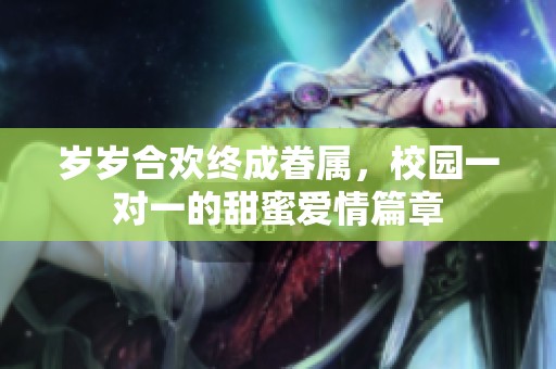 岁岁合欢终成眷属，校园一对一的甜蜜爱情篇章