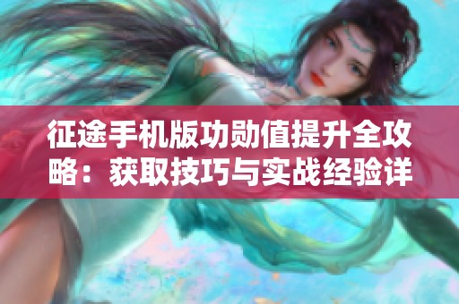 征途手机版功勋值提升全攻略：获取技巧与实战经验详细解析
