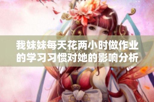 我妹妹每天花两小时做作业的学习习惯对她的影响分析