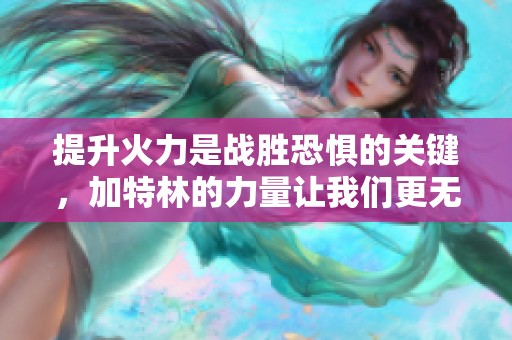 提升火力是战胜恐惧的关键，加特林的力量让我们更无畏