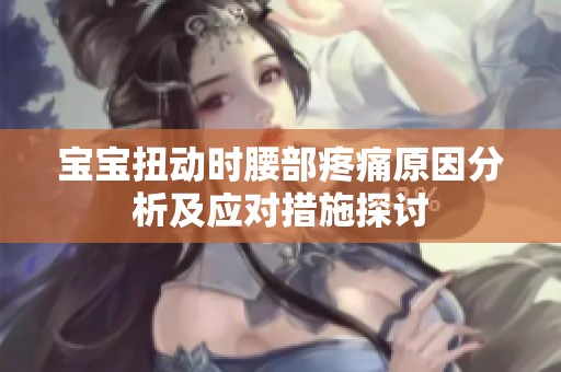 宝宝扭动时腰部疼痛原因分析及应对措施探讨
