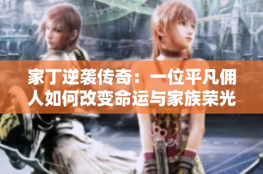 家丁逆袭传奇：一位平凡佣人如何改变命运与家族荣光
