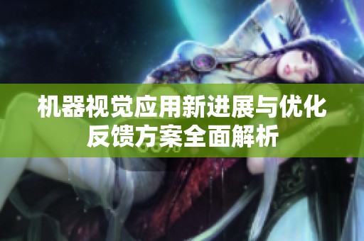 机器视觉应用新进展与优化反馈方案全面解析