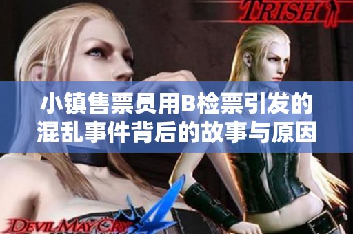小镇售票员用B检票引发的混乱事件背后的故事与原因解析