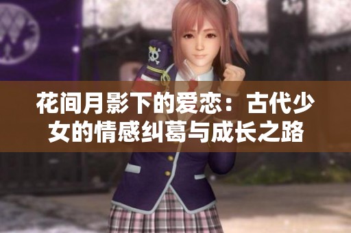 花间月影下的爱恋：古代少女的情感纠葛与成长之路
