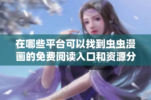 在哪些平台可以找到虫虫漫画的免费阅读入口和资源分享