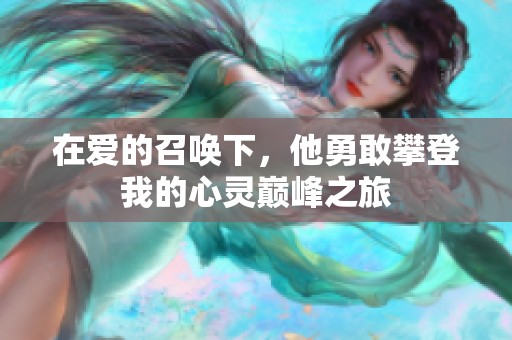 在爱的召唤下，他勇敢攀登我的心灵巅峰之旅