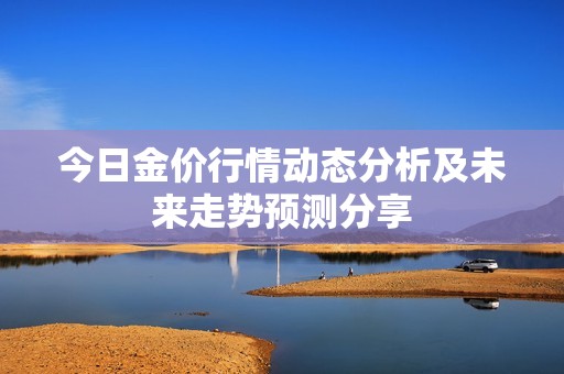 今日金价行情动态分析及未来走势预测分享