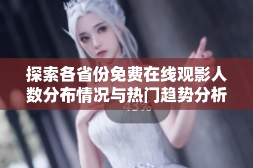 探索各省份免费在线观影人数分布情况与热门趋势分析