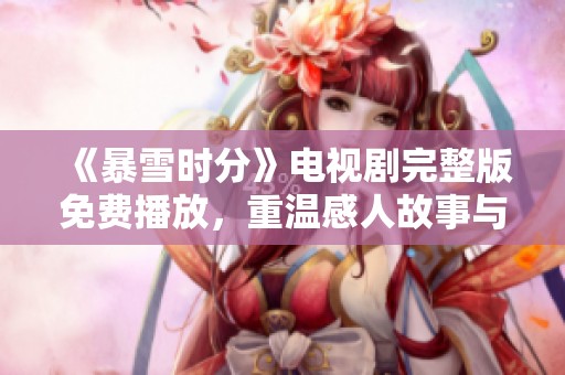 《暴雪时分》电视剧完整版免费播放，重温感人故事与绝美画面