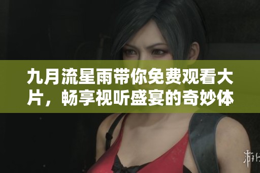 九月流星雨带你免费观看大片，畅享视听盛宴的奇妙体验