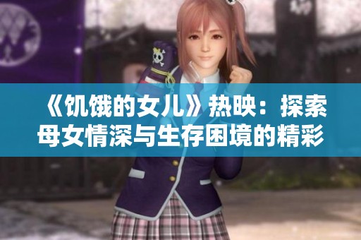 《饥饿的女儿》热映：探索母女情深与生存困境的精彩故事