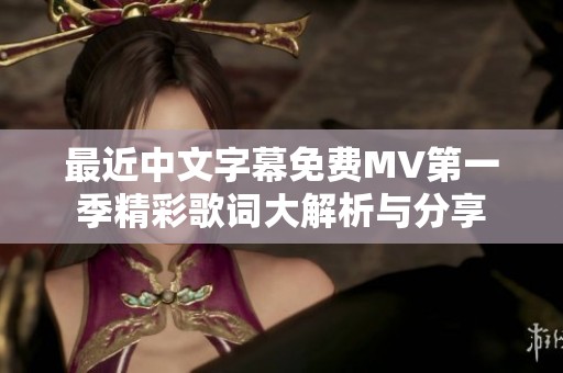 最近中文字幕免费MV第一季精彩歌词大解析与分享