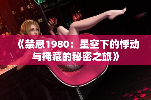 《禁忌1980：星空下的悸动与掩藏的秘密之旅》