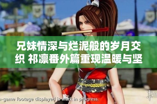 兄妹情深与烂泥般的岁月交织 祁凛番外篇重现温暖与坚持