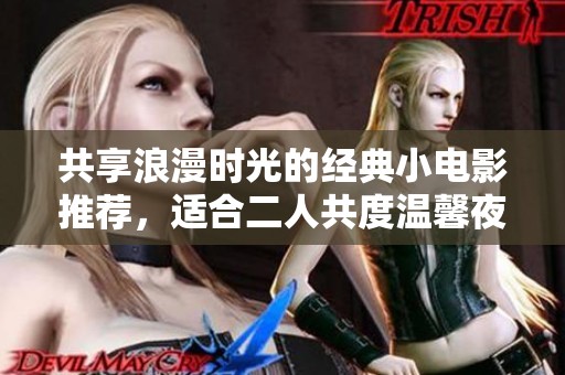 共享浪漫时光的经典小电影推荐，适合二人共度温馨夜晚的佳作