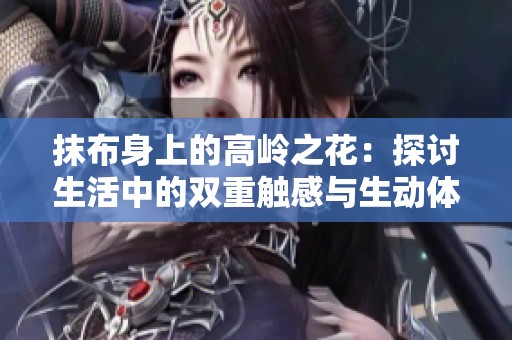抹布身上的高岭之花：探讨生活中的双重触感与生动体验