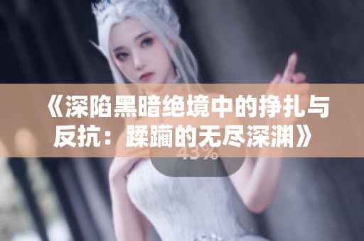 《深陷黑暗绝境中的挣扎与反抗：蹂躏的无尽深渊》