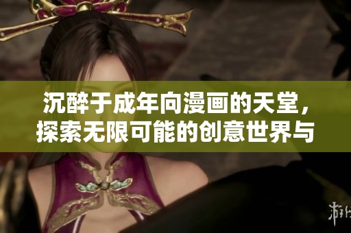 沉醉于成年向漫画的天堂，探索无限可能的创意世界与精彩故事