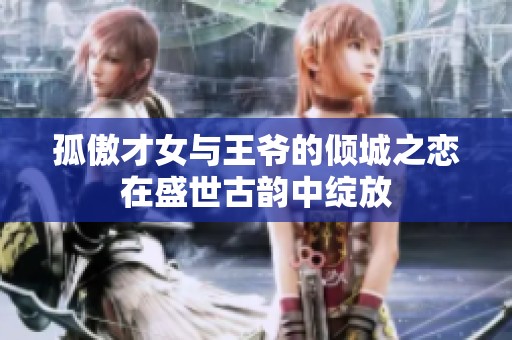 孤傲才女与王爷的倾城之恋在盛世古韵中绽放