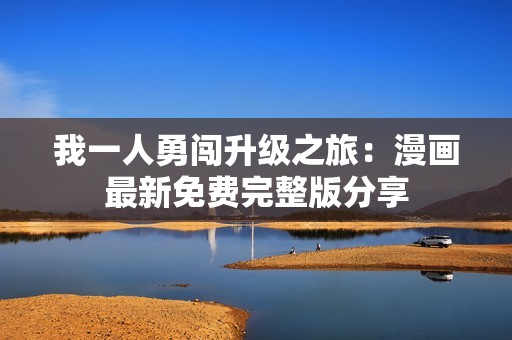 我一人勇闯升级之旅：漫画最新免费完整版分享
