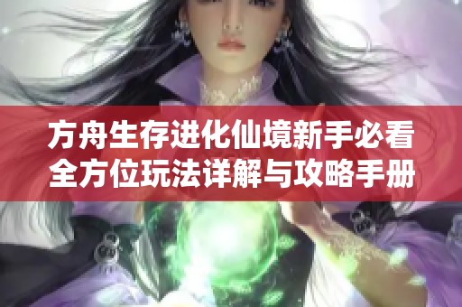 方舟生存进化仙境新手必看全方位玩法详解与攻略手册