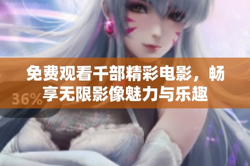 免费观看千部精彩电影，畅享无限影像魅力与乐趣