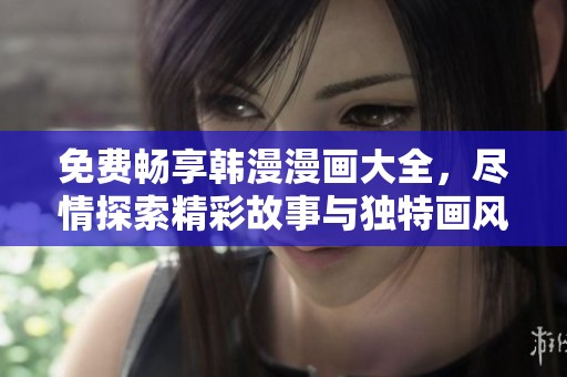 免费畅享韩漫漫画大全，尽情探索精彩故事与独特画风