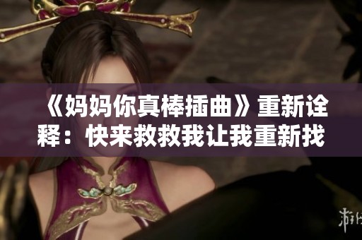 《妈妈你真棒插曲》重新诠释：快来救救我让我重新找回勇气与希望