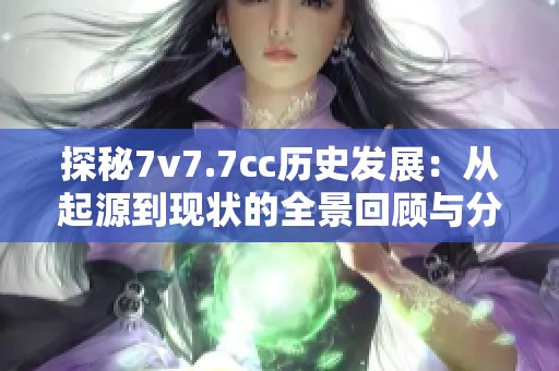 探秘7v7.7cc历史发展：从起源到现状的全景回顾与分析