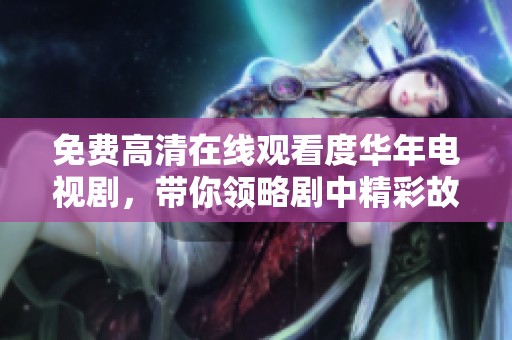免费高清在线观看度华年电视剧，带你领略剧中精彩故事与人生哲理