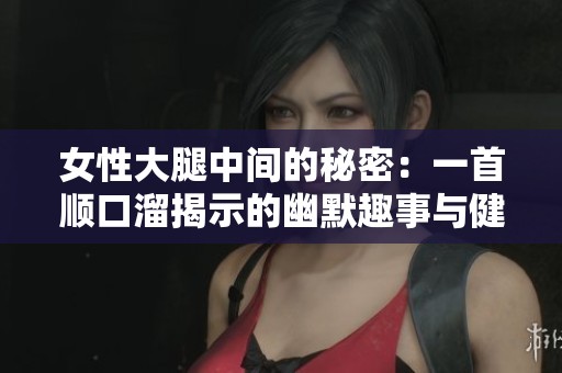 女性大腿中间的秘密：一首顺口溜揭示的幽默趣事与健康知识