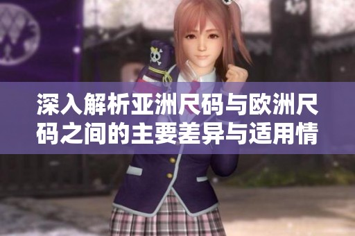 深入解析亚洲尺码与欧洲尺码之间的主要差异与适用情况