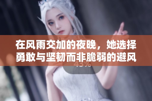 在风雨交加的夜晚，她选择勇敢与坚韧而非脆弱的避风港