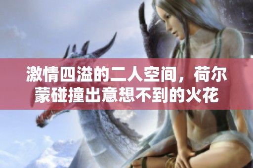 激情四溢的二人空间，荷尔蒙碰撞出意想不到的火花