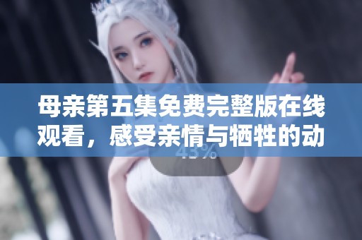 母亲第五集免费完整版在线观看，感受亲情与牺牲的动人故事