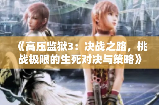 《高压监狱3：决战之路，挑战极限的生死对决与策略》