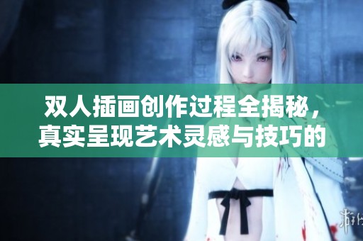 双人插画创作过程全揭秘，真实呈现艺术灵感与技巧的结合