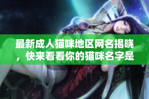 最新成人猫咪地区网名揭晓，快来看看你的猫咪名字是否在内！
