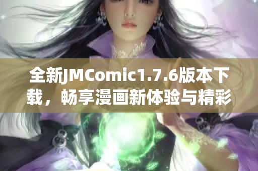 全新JMComic1.7.6版本下载，畅享漫画新体验与精彩内容更新