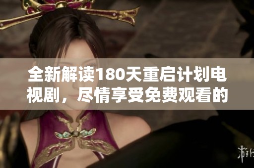 全新解读180天重启计划电视剧，尽情享受免费观看的精彩时刻