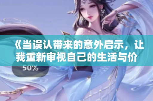 《当误认带来的意外启示，让我重新审视自己的生活与价值观》