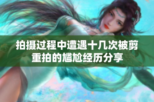 拍摄过程中遭遇十几次被剪重拍的尴尬经历分享
