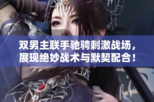 双男主联手驰骋刺激战场，展现绝妙战术与默契配合！