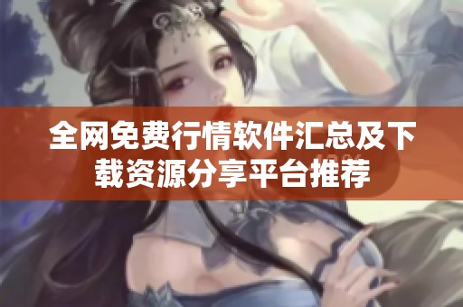 全网免费行情软件汇总及下载资源分享平台推荐