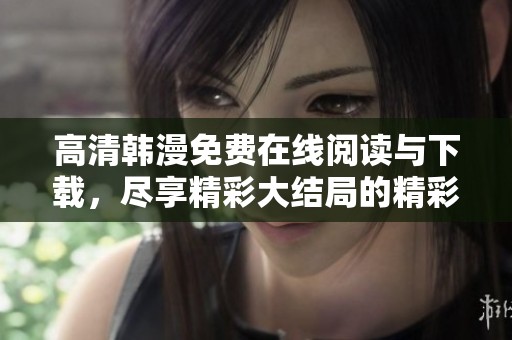高清韩漫免费在线阅读与下载，尽享精彩大结局的精彩体验
