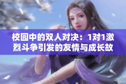 校园中的双人对决：1对1激烈斗争引发的友情与成长故事